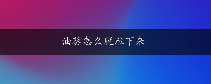 油葵怎么脱粒下来