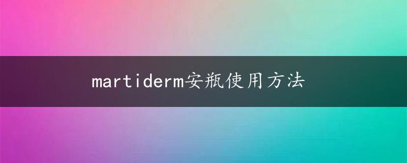 martiderm安瓶使用方法