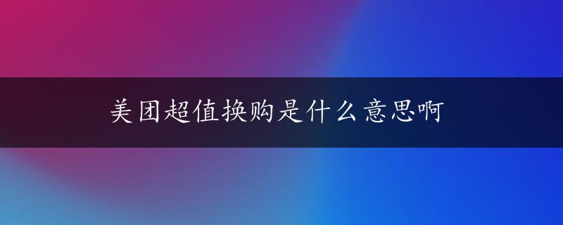 美团超值换购是什么意思啊