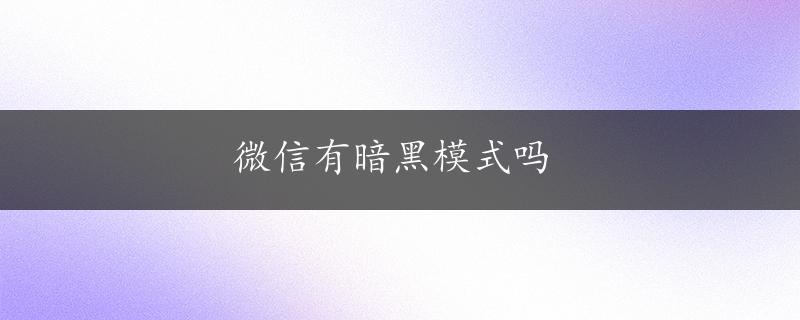 微信有暗黑模式吗