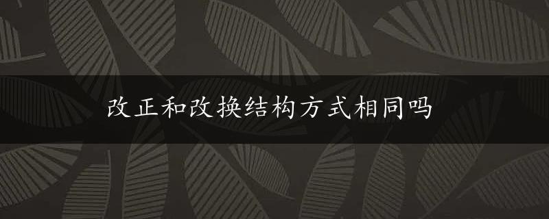 改正和改换结构方式相同吗