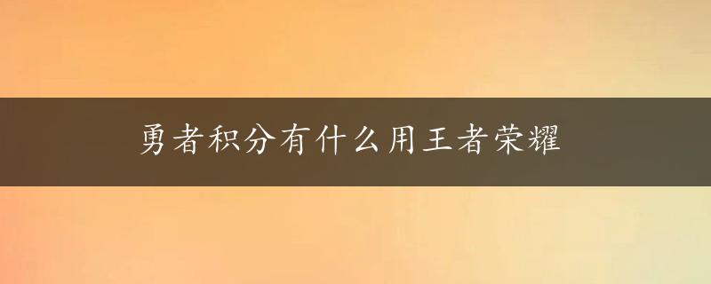 勇者积分有什么用王者荣耀