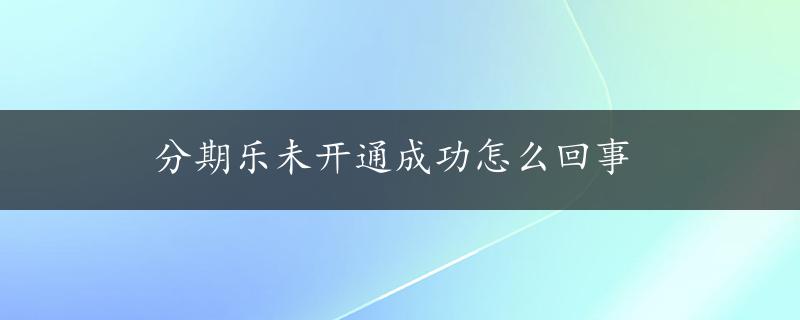 分期乐未开通成功怎么回事