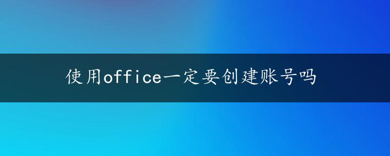 使用office一定要创建账号吗