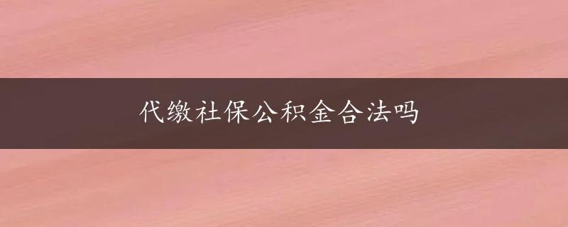 代缴社保公积金合法吗