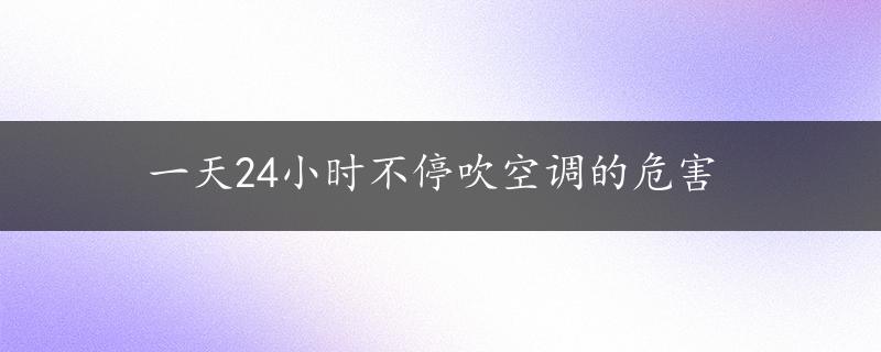 一天24小时不停吹空调的危害