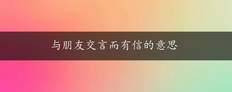 与朋友交言而有信的意思