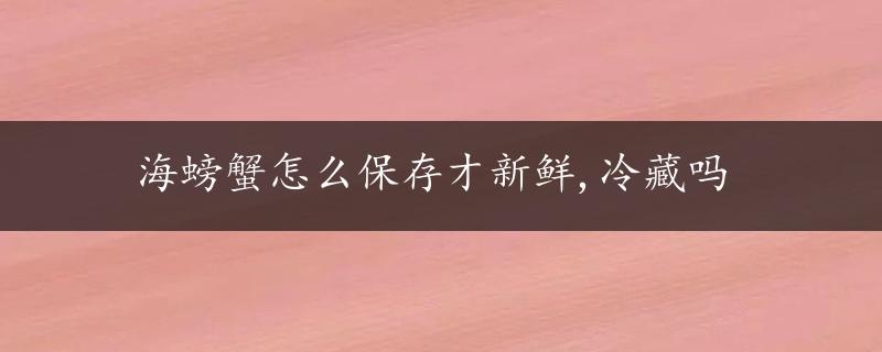 海螃蟹怎么保存才新鲜,冷藏吗