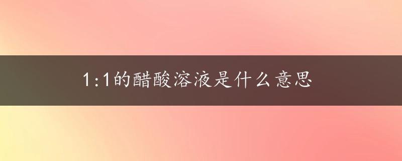 1:1的醋酸溶液是什么意思