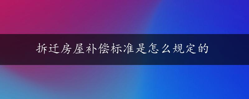 拆迁房屋补偿标准是怎么规定的