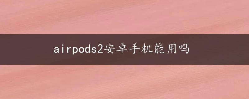 airpods2安卓手机能用吗