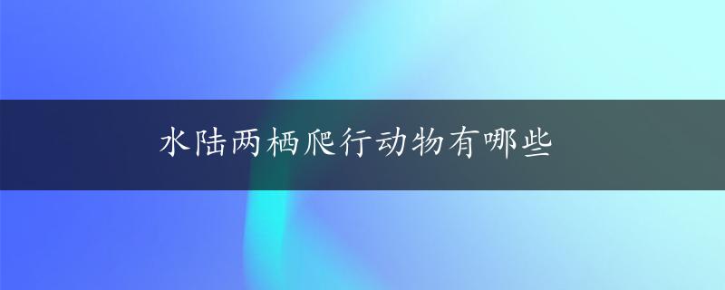 水陆两栖爬行动物有哪些