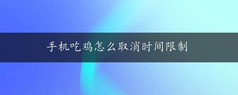 手机吃鸡怎么取消时间限制