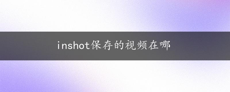 inshot保存的视频在哪