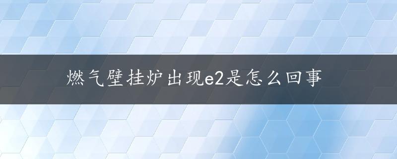 燃气壁挂炉出现e2是怎么回事