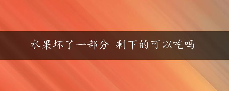 水果坏了一部分 剩下的可以吃吗