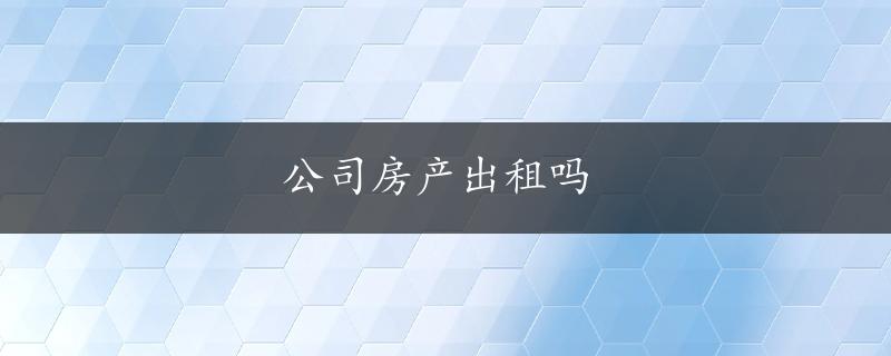 公司房产出租吗