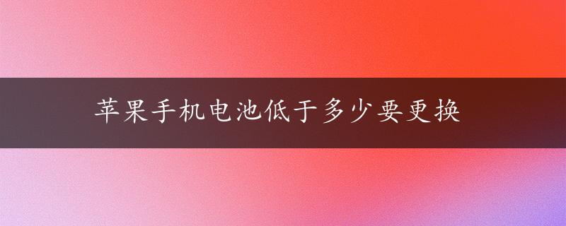 苹果手机电池低于多少要更换