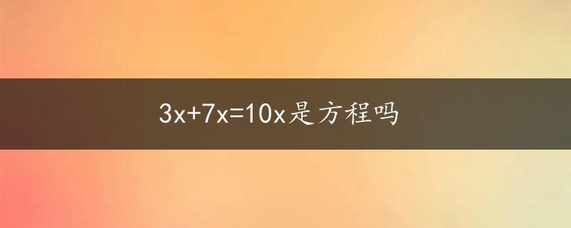 3x+7x=10x是方程吗