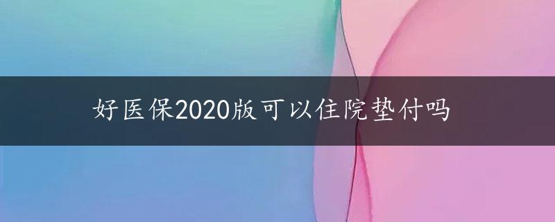 好医保2020版可以住院垫付吗