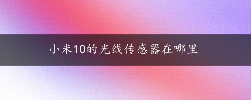 小米10的光线传感器在哪里