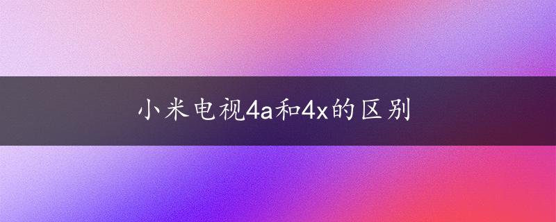 小米电视4a和4x的区别