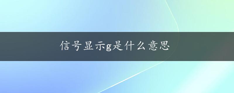 信号显示g是什么意思