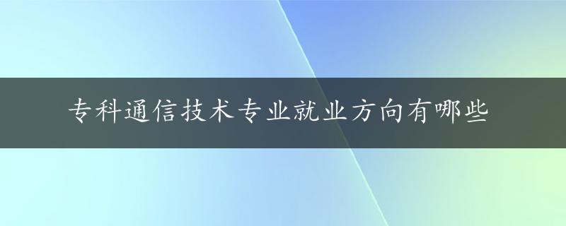 专科通信技术专业就业方向有哪些