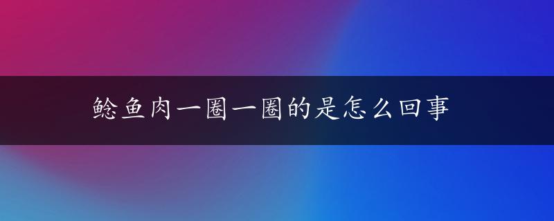 鲶鱼肉一圈一圈的是怎么回事