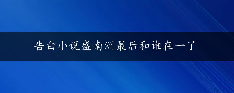 告白小说盛南洲最后和谁在一了