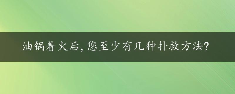 油锅着火后,您至少有几种扑救方法?