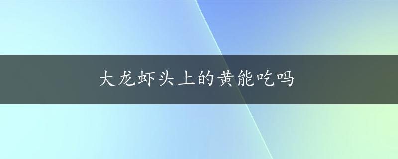 大龙虾头上的黄能吃吗