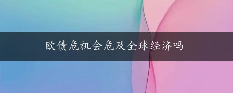 欧债危机会危及全球经济吗