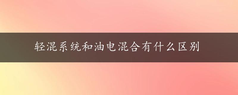 轻混系统和油电混合有什么区别