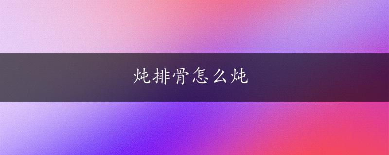 炖排骨怎么炖