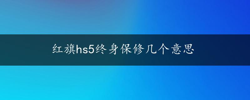 红旗hs5终身保修几个意思