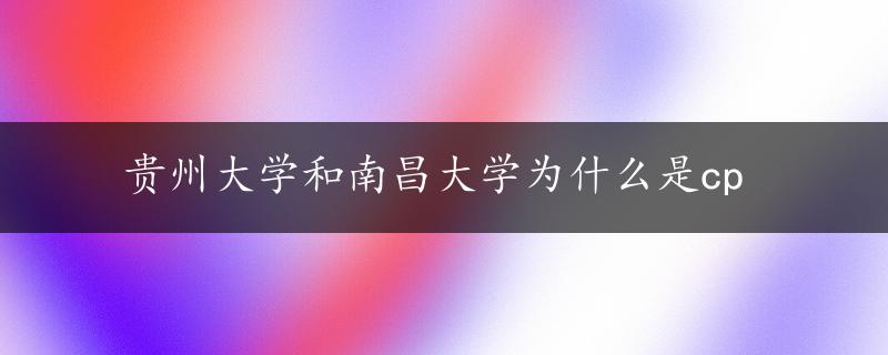 贵州大学和南昌大学为什么是cp