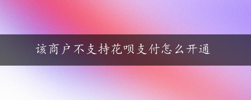 该商户不支持花呗支付怎么开通