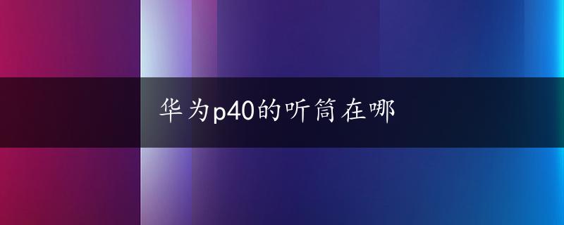 华为p40的听筒在哪