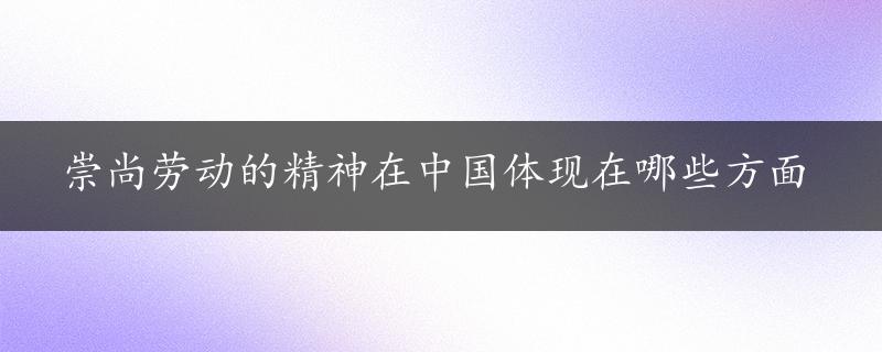 崇尚劳动的精神在中国体现在哪些方面