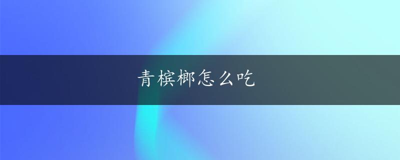 青槟榔怎么吃