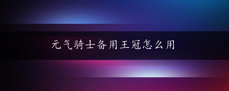 元气骑士备用王冠怎么用