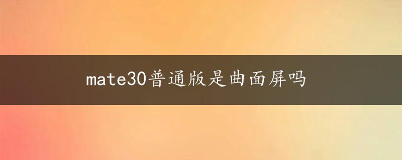 mate30普通版是曲面屏吗