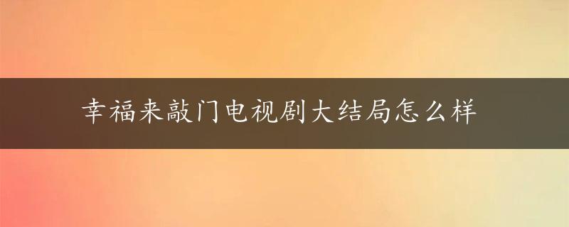 幸福来敲门电视剧大结局怎么样