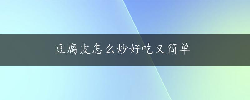 豆腐皮怎么炒好吃又简单