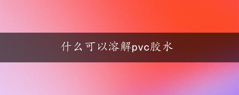 什么可以溶解pvc胶水