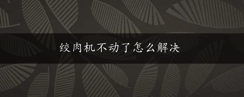 绞肉机不动了怎么解决