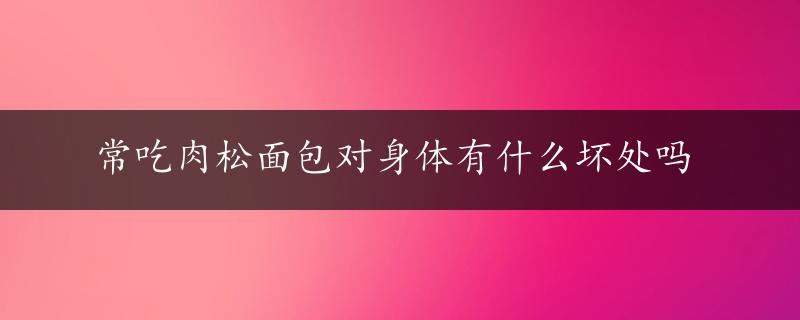 常吃肉松面包对身体有什么坏处吗