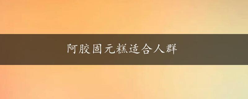 阿胶固元糕适合人群