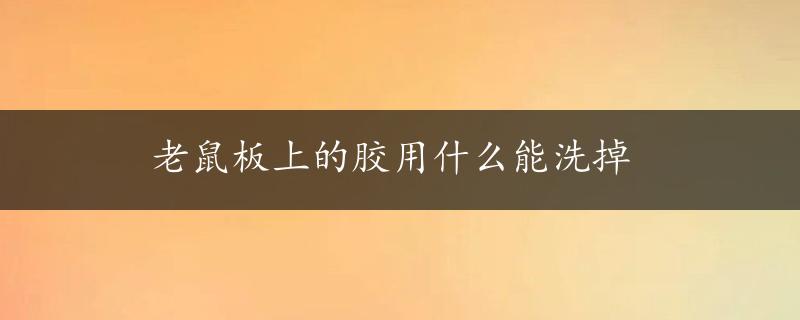 老鼠板上的胶用什么能洗掉